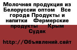 Молочная продукция из Белоруссии оптом - Все города Продукты и напитки » Фермерские продукты   . Крым,Судак